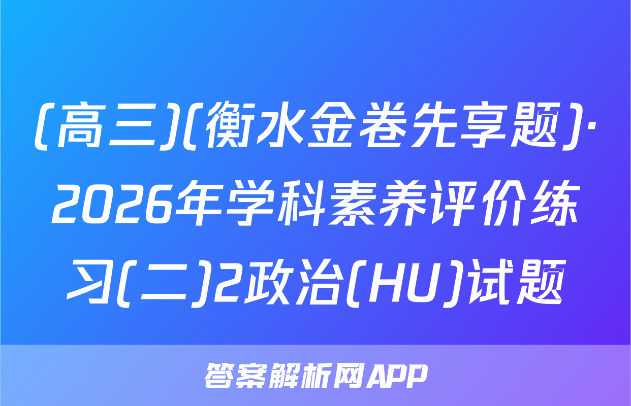 (高三)(衡水金卷先享题)·2026年学科素养评价练习(二)2政治(HU)试题