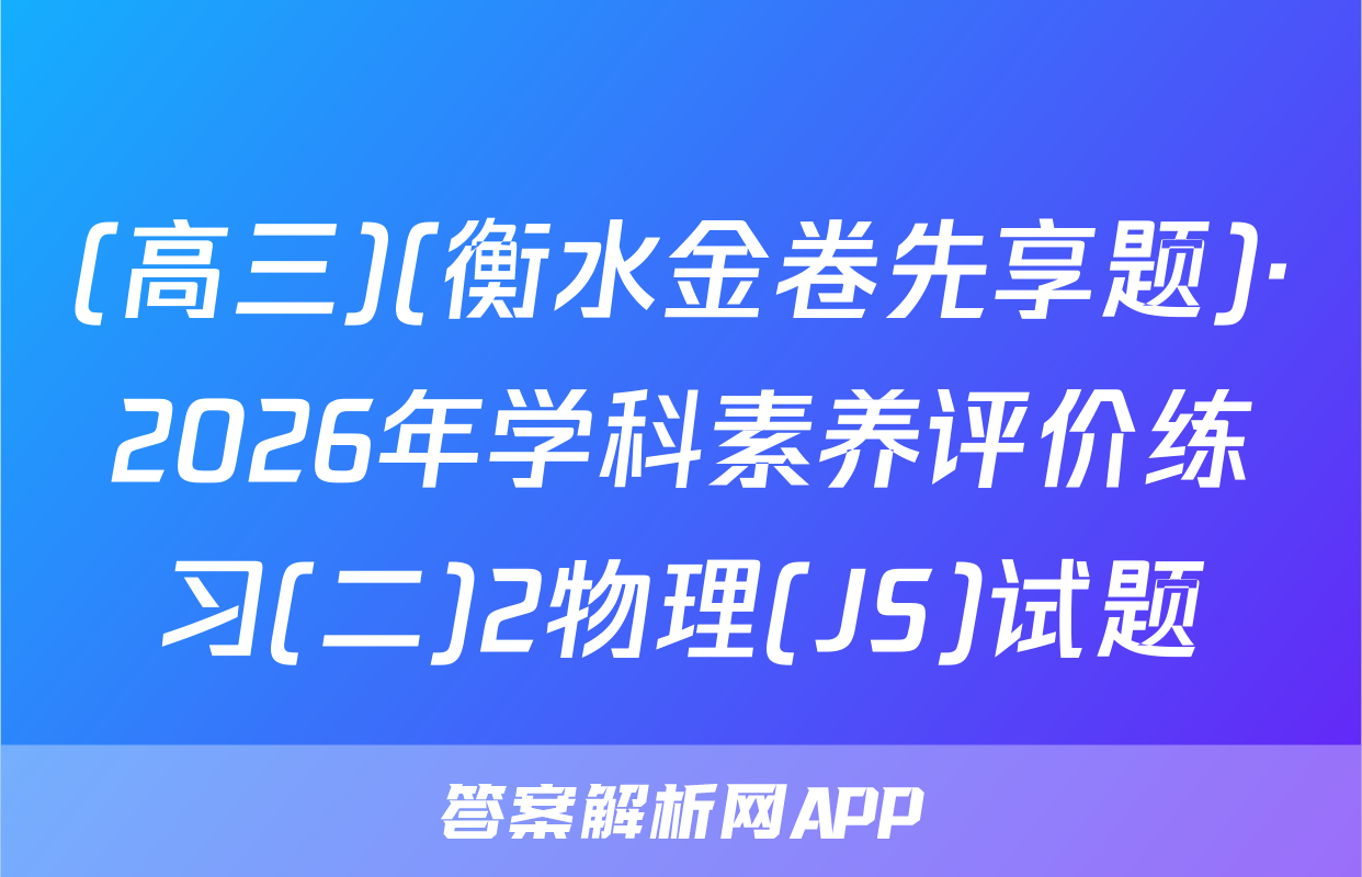 (高三)(衡水金卷先享题)·2026年学科素养评价练习(二)2物理(JS)试题