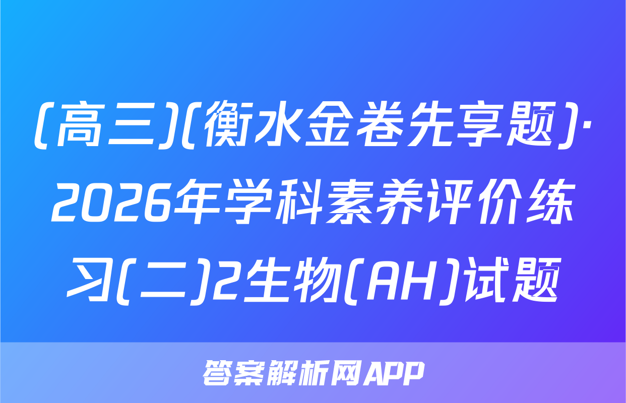 (高三)(衡水金卷先享题)·2026年学科素养评价练习(二)2生物(AH)试题