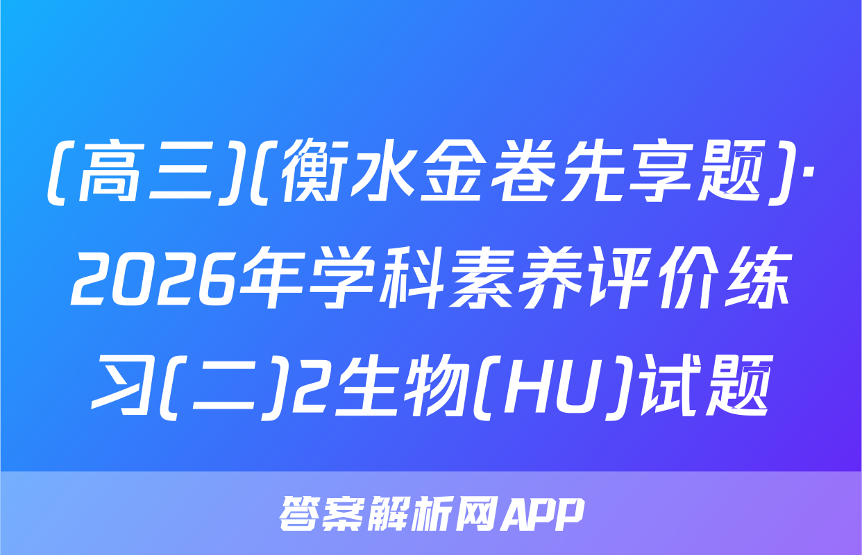 (高三)(衡水金卷先享题)·2026年学科素养评价练习(二)2生物(HU)试题