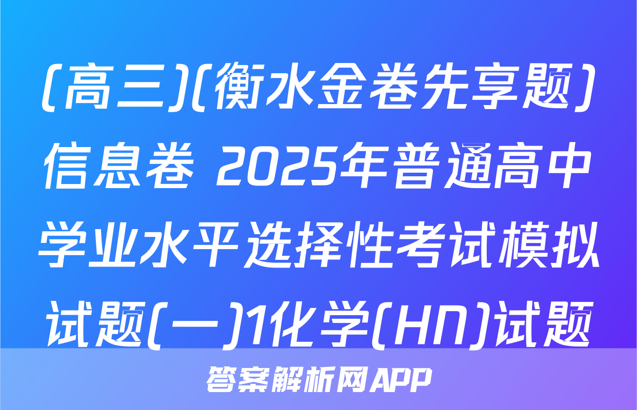 (高三)(衡水金卷先享题)信息卷 2025年普通高中学业水平选择性考试模拟试题(一)1化学(HN)试题