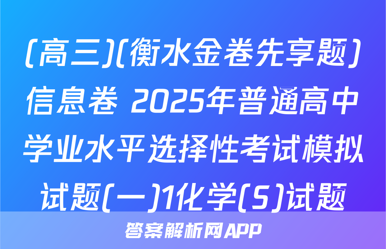 (高三)(衡水金卷先享题)信息卷 2025年普通高中学业水平选择性考试模拟试题(一)1化学(S)试题