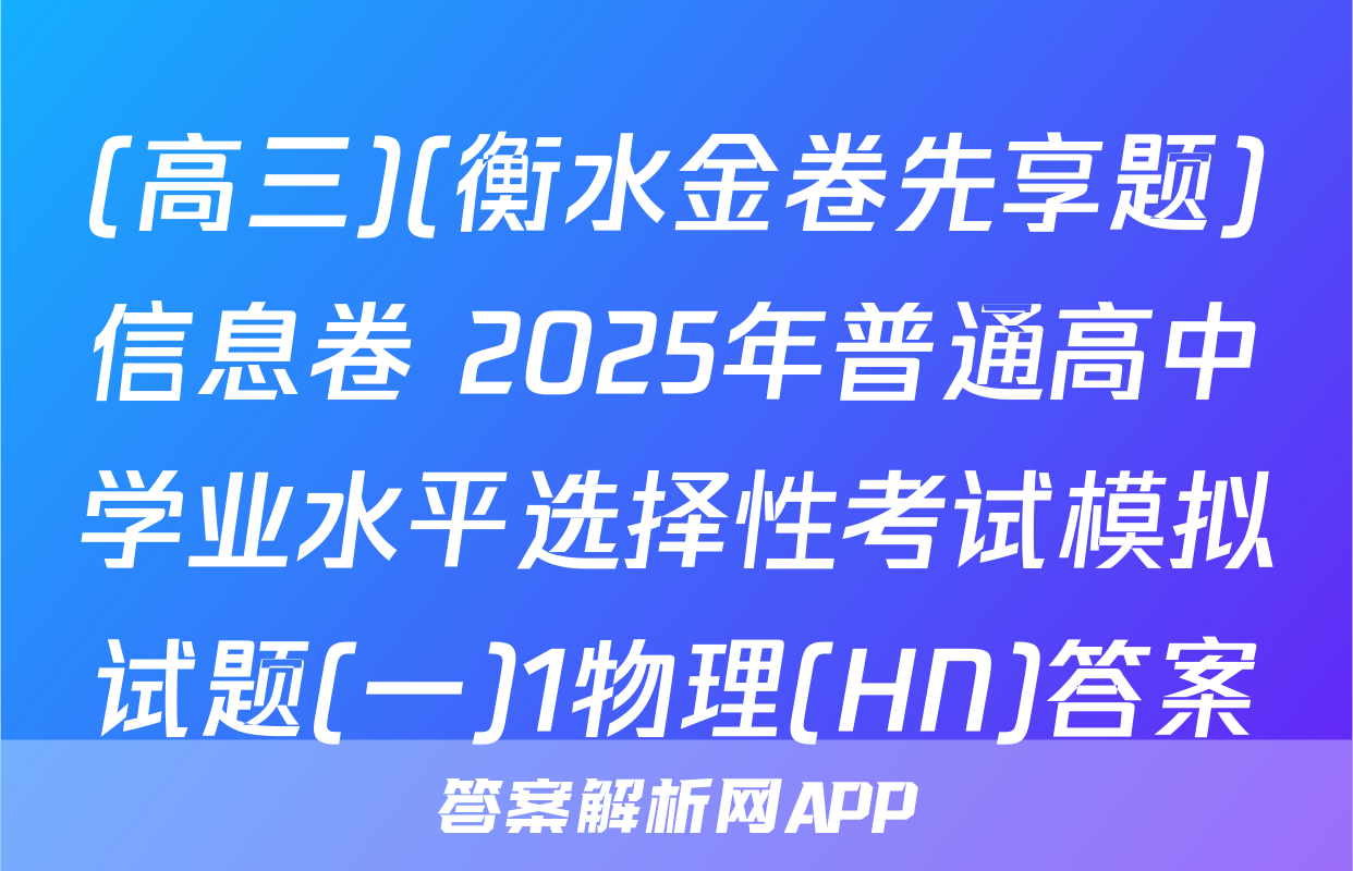 (高三)(衡水金卷先享题)信息卷 2025年普通高中学业水平选择性考试模拟试题(一)1物理(HN)答案