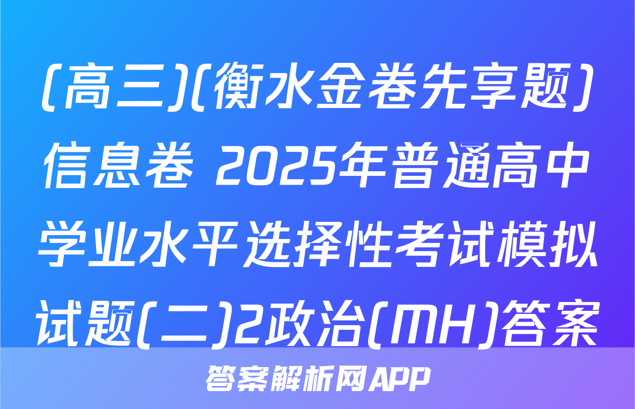 (高三)(衡水金卷先享题)信息卷 2025年普通高中学业水平选择性考试模拟试题(二)2政治(MH)答案