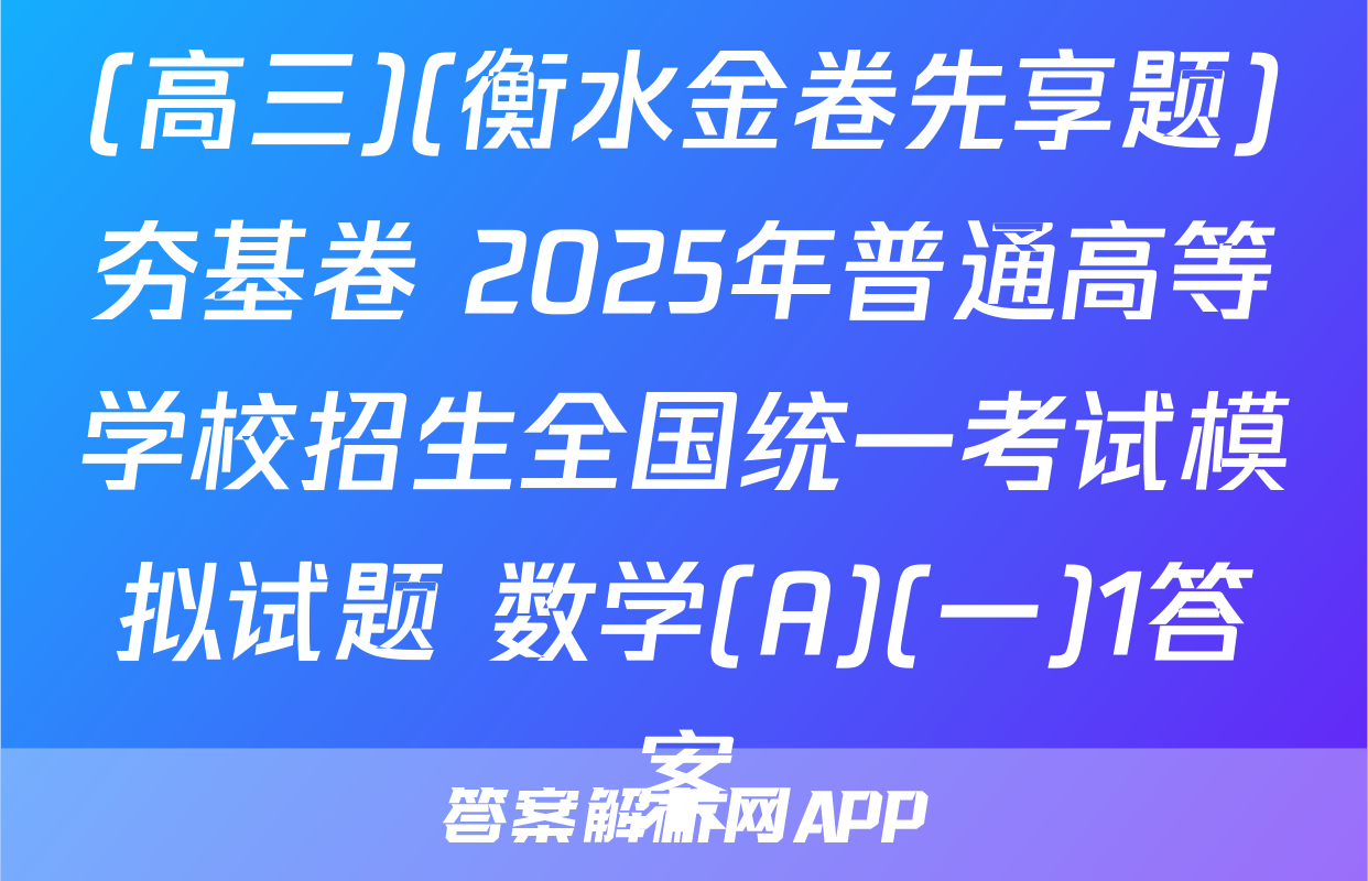 (高三)(衡水金卷先享题)夯基卷 2025年普通高等学校招生全国统一考试模拟试题 数学(A)(一)1答案