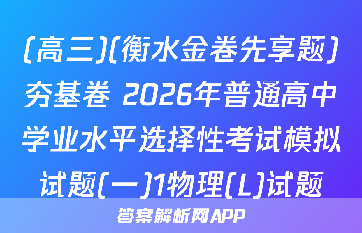 (高三)(衡水金卷先享题)夯基卷 2026年普通高中学业水平选择性考试模拟试题(一)1物理(L)试题
