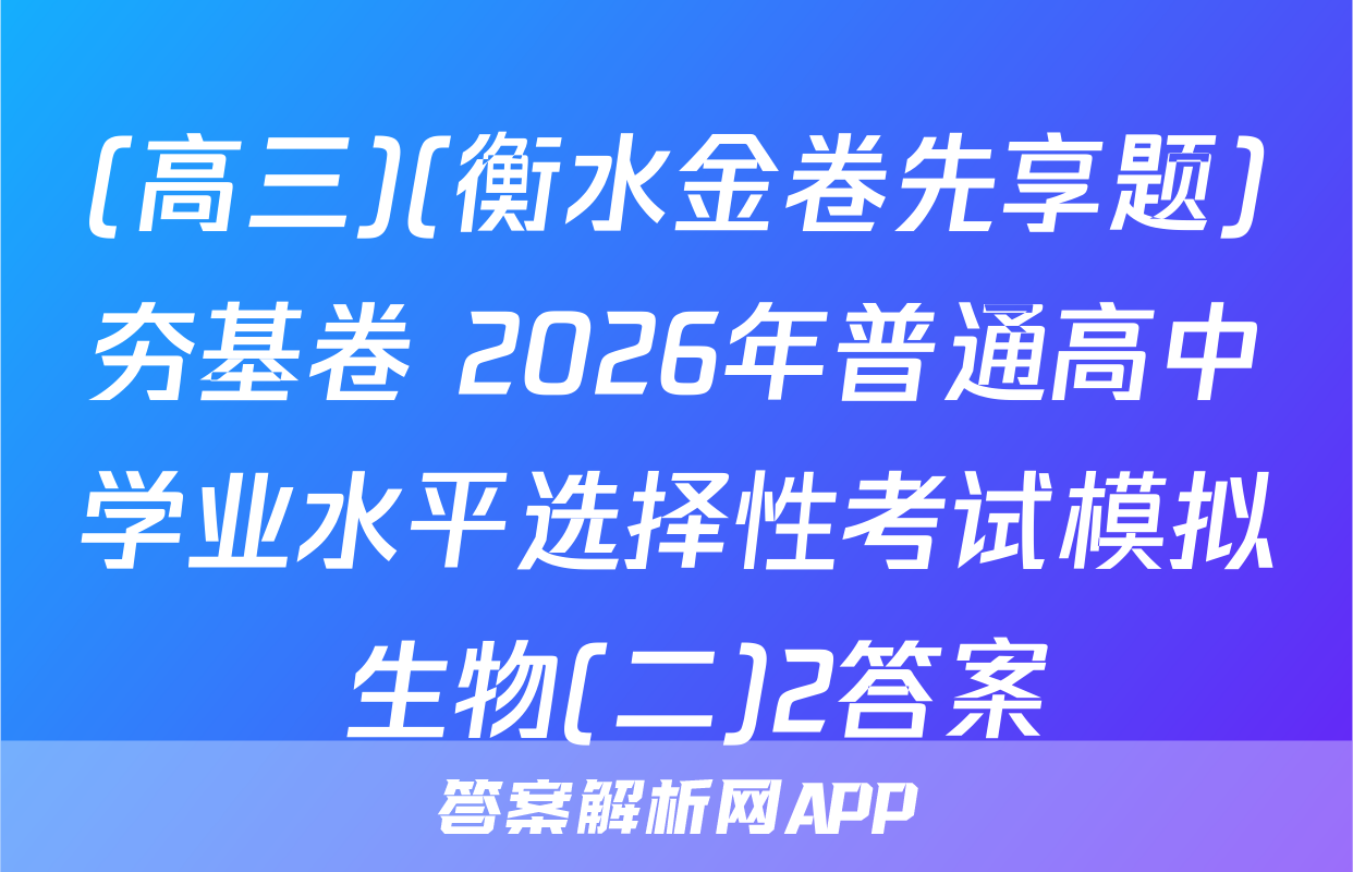 (高三)(衡水金卷先享题)夯基卷 2026年普通高中学业水平选择性考试模拟 生物(二)2答案