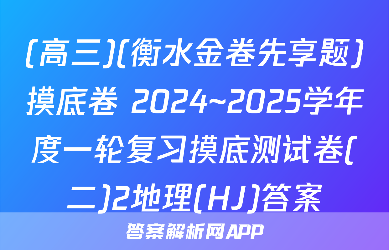 (高三)(衡水金卷先享题)摸底卷 2024~2025学年度一轮复习摸底测试卷(二)2地理(HJ)答案