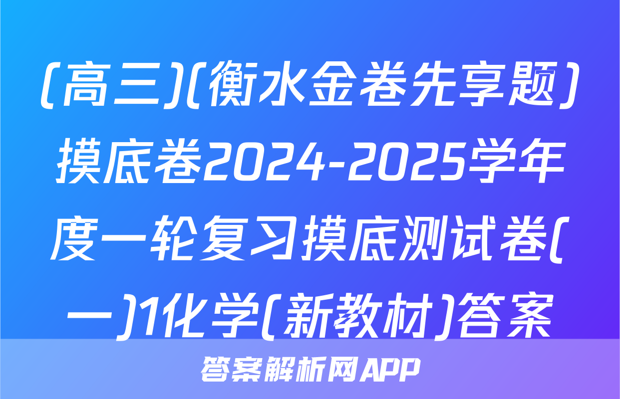 (高三)(衡水金卷先享题)摸底卷2024-2025学年度一轮复习摸底测试卷(一)1化学(新教材)答案