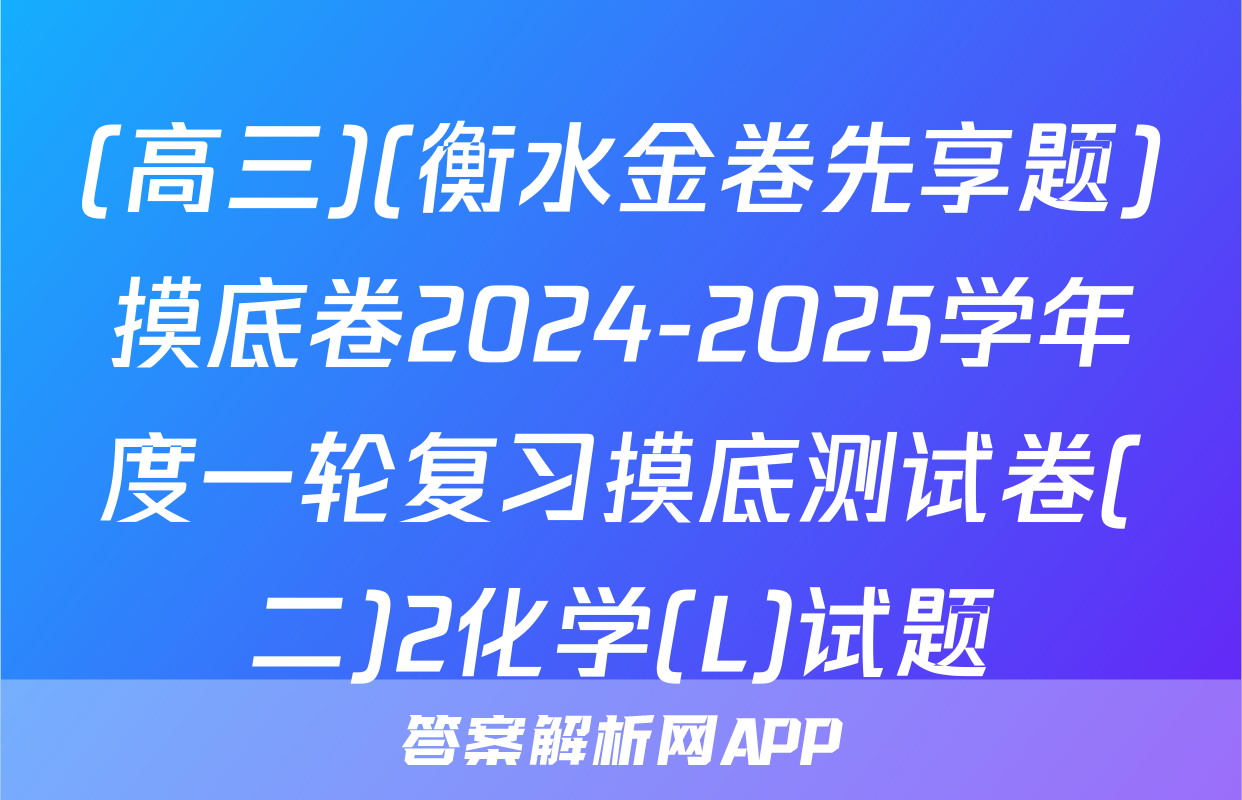 (高三)(衡水金卷先享题)摸底卷2024-2025学年度一轮复习摸底测试卷(二)2化学(L)试题