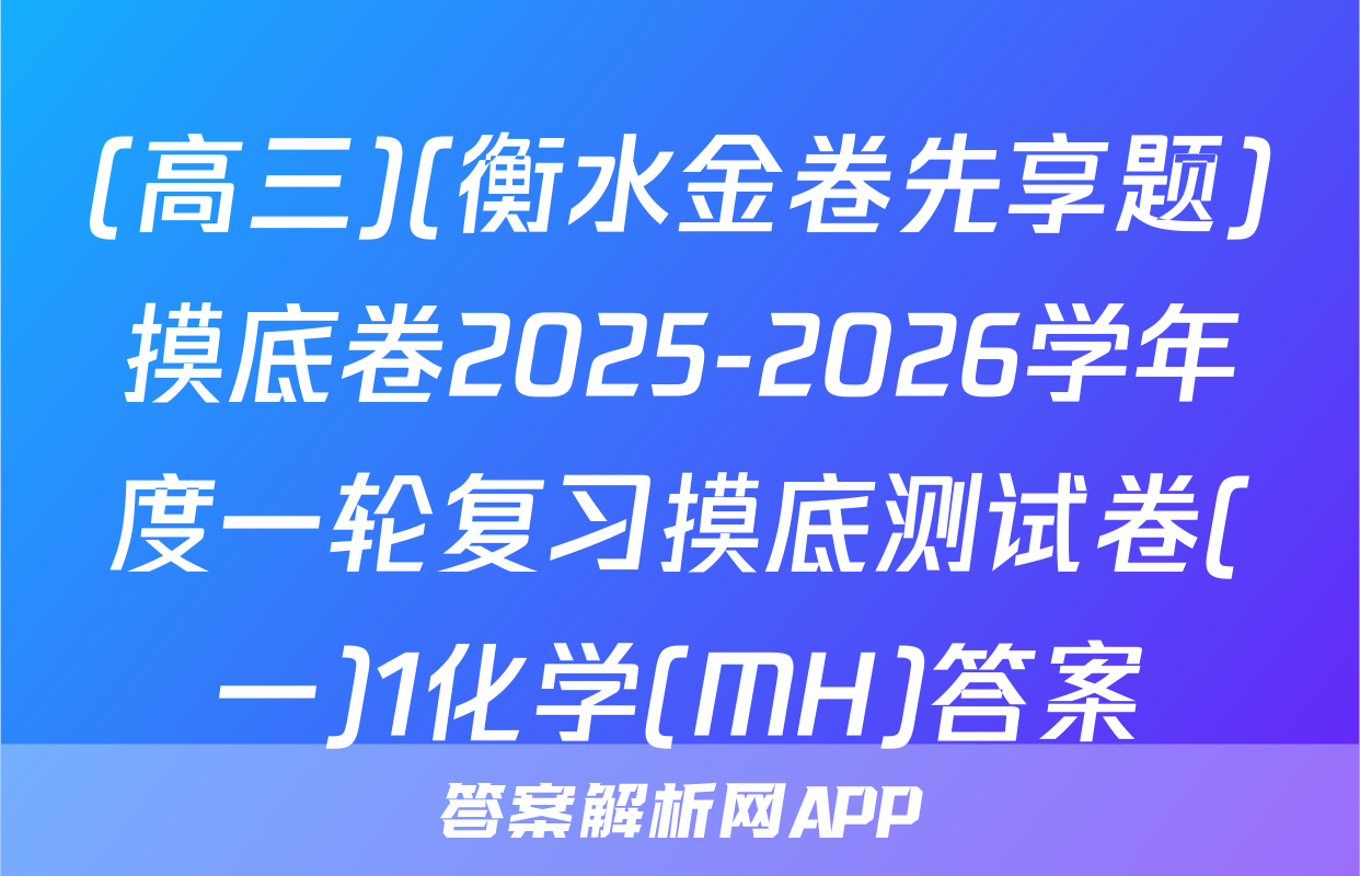 (高三)(衡水金卷先享题)摸底卷2025-2026学年度一轮复习摸底测试卷(一)1化学(MH)答案