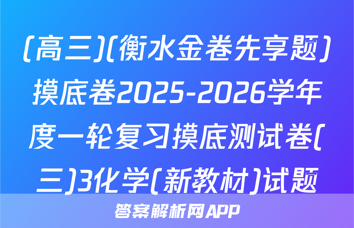 (高三)(衡水金卷先享题)摸底卷2025-2026学年度一轮复习摸底测试卷(三)3化学(新教材)试题