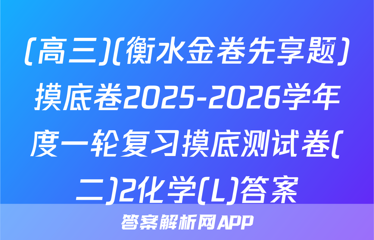 (高三)(衡水金卷先享题)摸底卷2025-2026学年度一轮复习摸底测试卷(二)2化学(L)答案