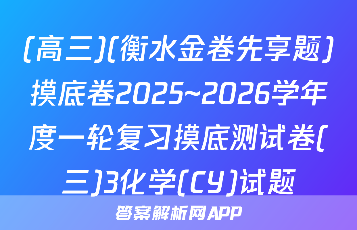 (高三)(衡水金卷先享题)摸底卷2025~2026学年度一轮复习摸底测试卷(三)3化学(CY)试题