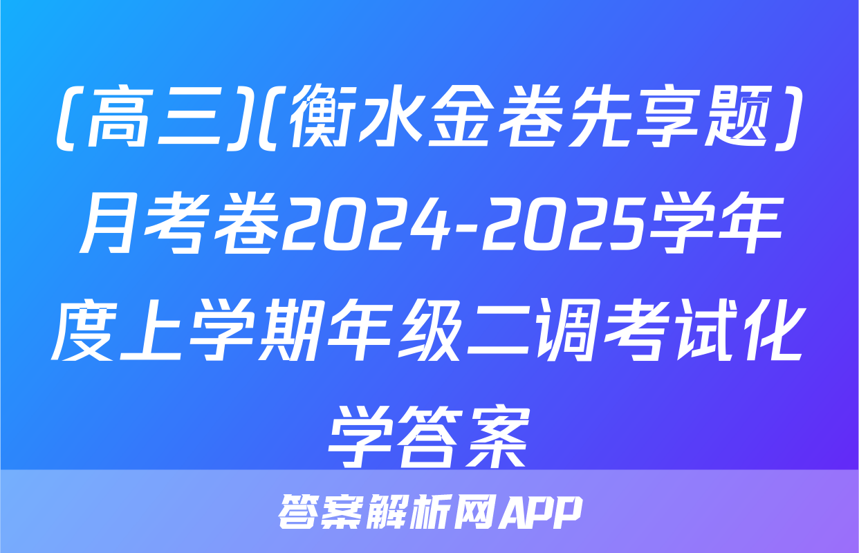 (高三)(衡水金卷先享题)月考卷2024-2025学年度上学期年级二调考试化学答案