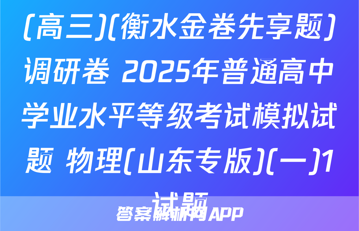 (高三)(衡水金卷先享题)调研卷 2025年普通高中学业水平等级考试模拟试题 物理(山东专版)(一)1试题