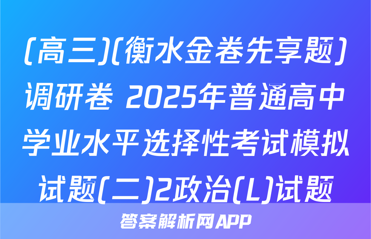 (高三)(衡水金卷先享题)调研卷 2025年普通高中学业水平选择性考试模拟试题(二)2政治(L)试题