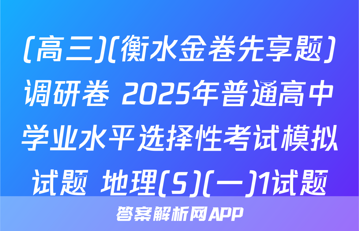 (高三)(衡水金卷先享题)调研卷 2025年普通高中学业水平选择性考试模拟试题 地理(S)(一)1试题