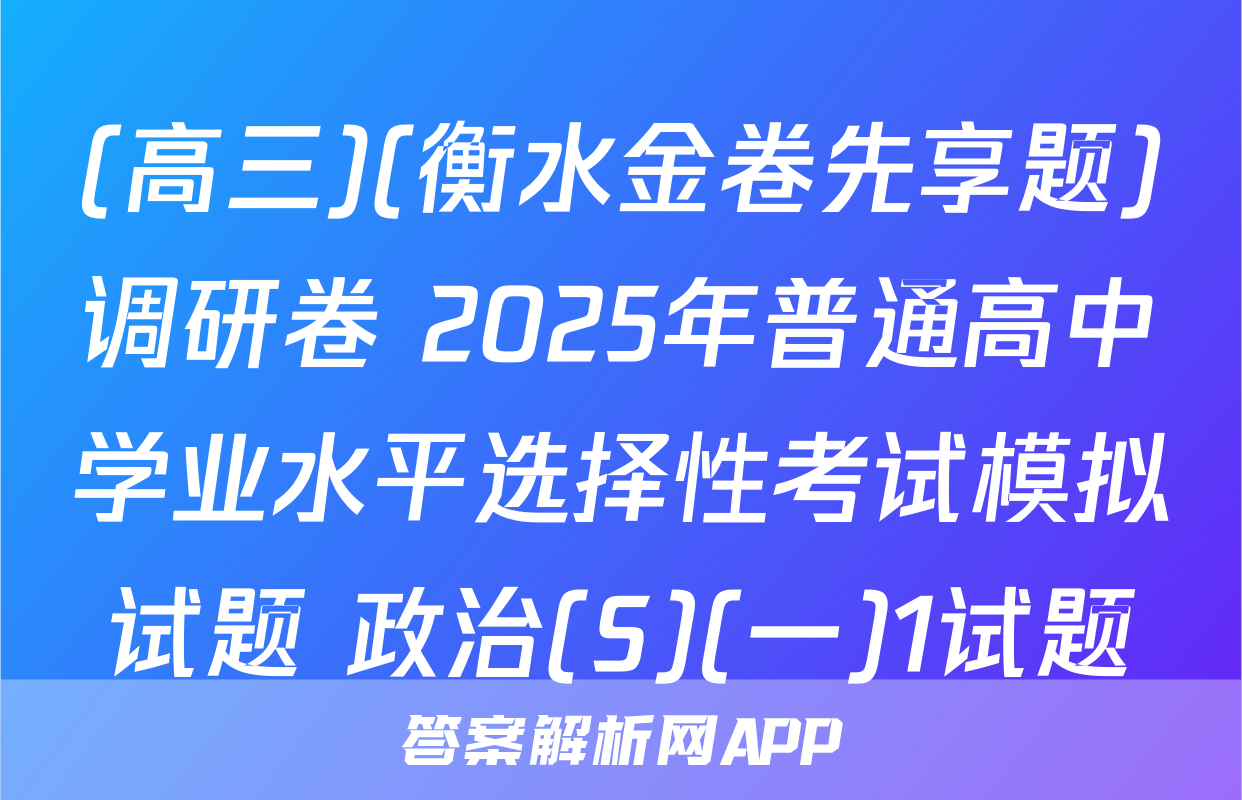 (高三)(衡水金卷先享题)调研卷 2025年普通高中学业水平选择性考试模拟试题 政治(S)(一)1试题