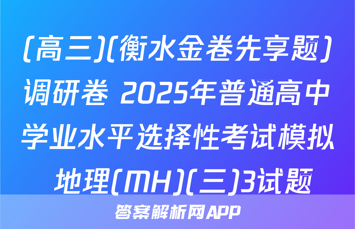 (高三)(衡水金卷先享题)调研卷 2025年普通高中学业水平选择性考试模拟 地理(MH)(三)3试题