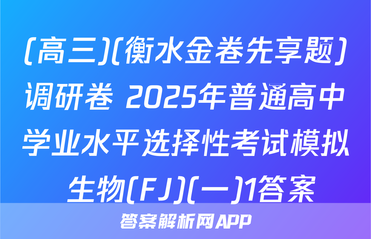 (高三)(衡水金卷先享题)调研卷 2025年普通高中学业水平选择性考试模拟 生物(FJ)(一)1答案