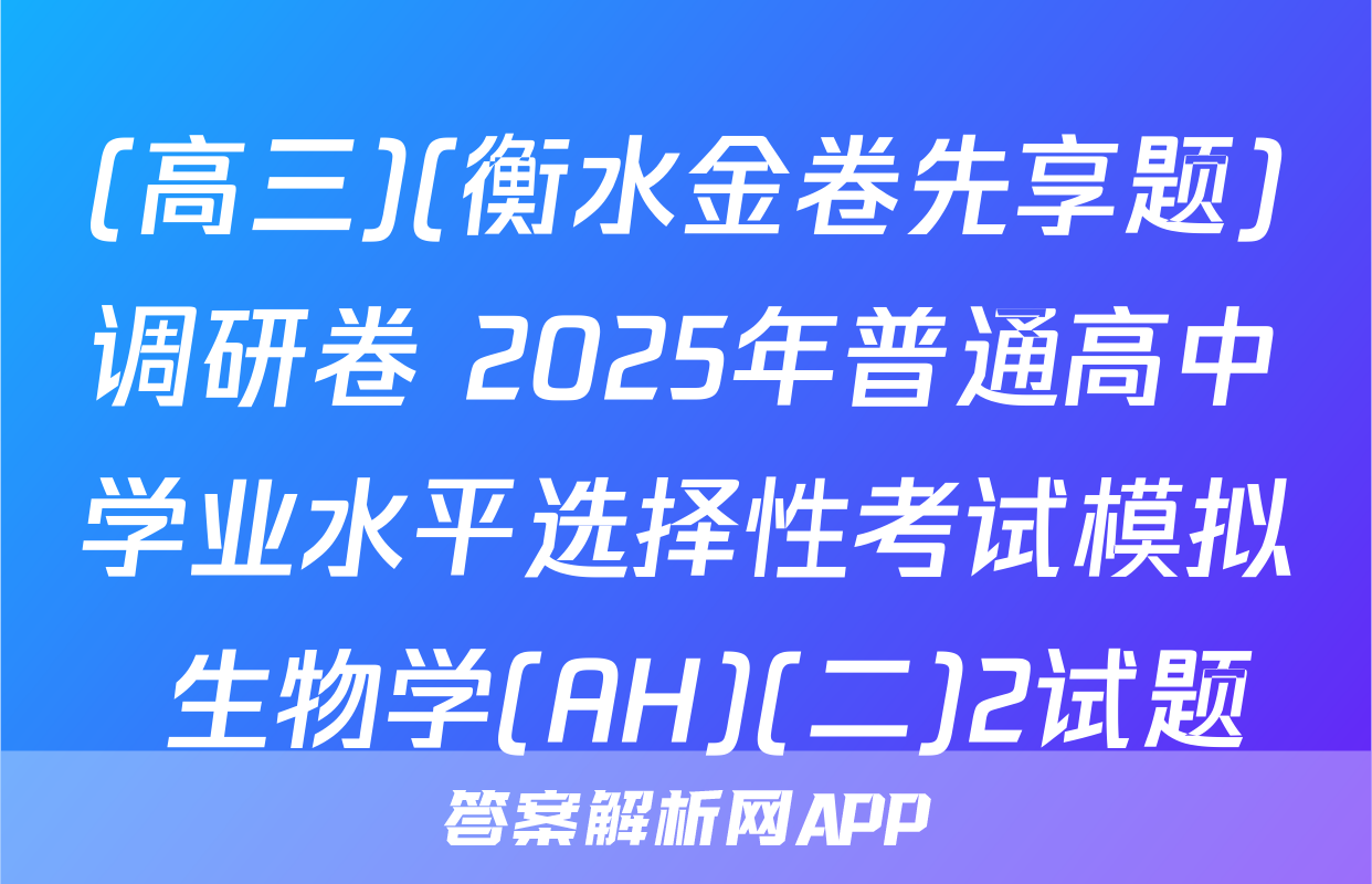 (高三)(衡水金卷先享题)调研卷 2025年普通高中学业水平选择性考试模拟 生物学(AH)(二)2试题