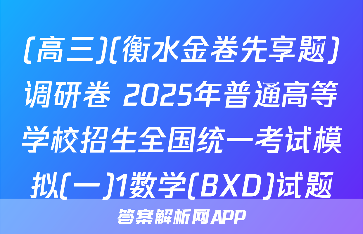 (高三)(衡水金卷先享题)调研卷 2025年普通高等学校招生全国统一考试模拟(一)1数学(BXD)试题