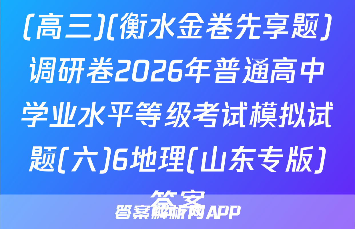 (高三)(衡水金卷先享题)调研卷2026年普通高中学业水平等级考试模拟试题(六)6地理(山东专版)答案