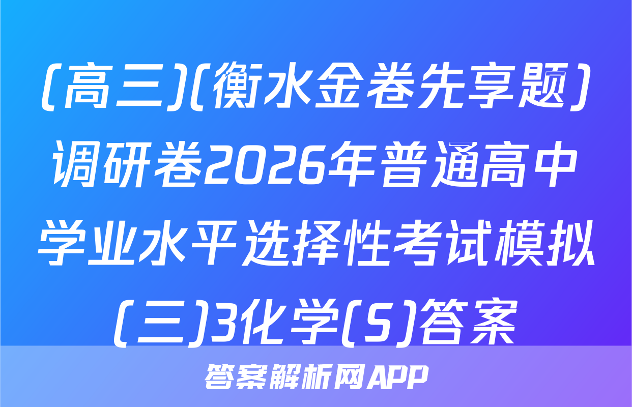 (高三)(衡水金卷先享题)调研卷2026年普通高中学业水平选择性考试模拟(三)3化学(S)答案
