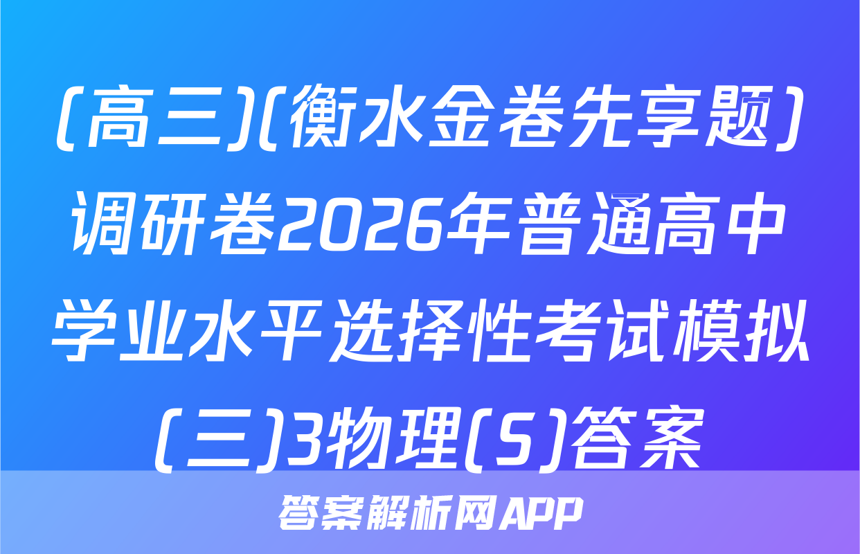 (高三)(衡水金卷先享题)调研卷2026年普通高中学业水平选择性考试模拟(三)3物理(S)答案