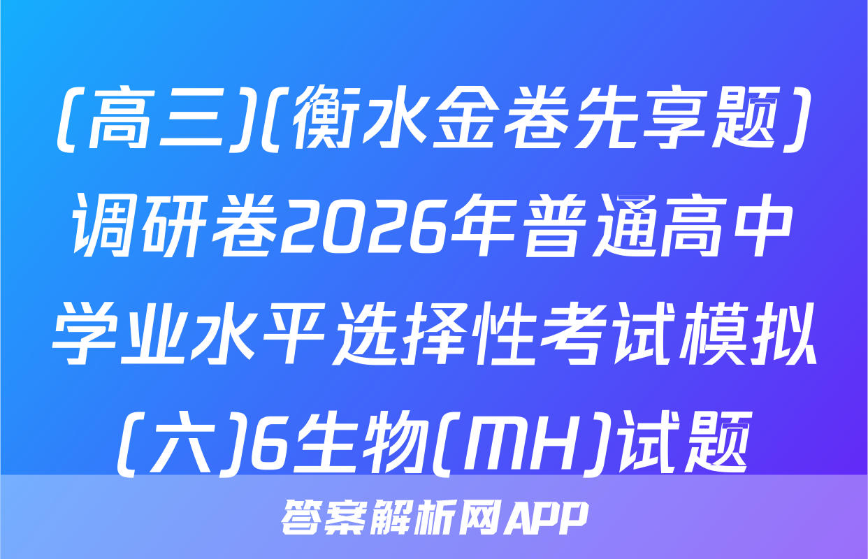 (高三)(衡水金卷先享题)调研卷2026年普通高中学业水平选择性考试模拟(六)6生物(MH)试题