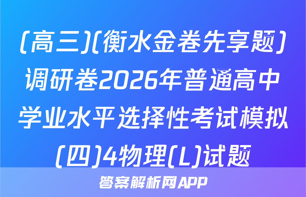 (高三)(衡水金卷先享题)调研卷2026年普通高中学业水平选择性考试模拟(四)4物理(L)试题