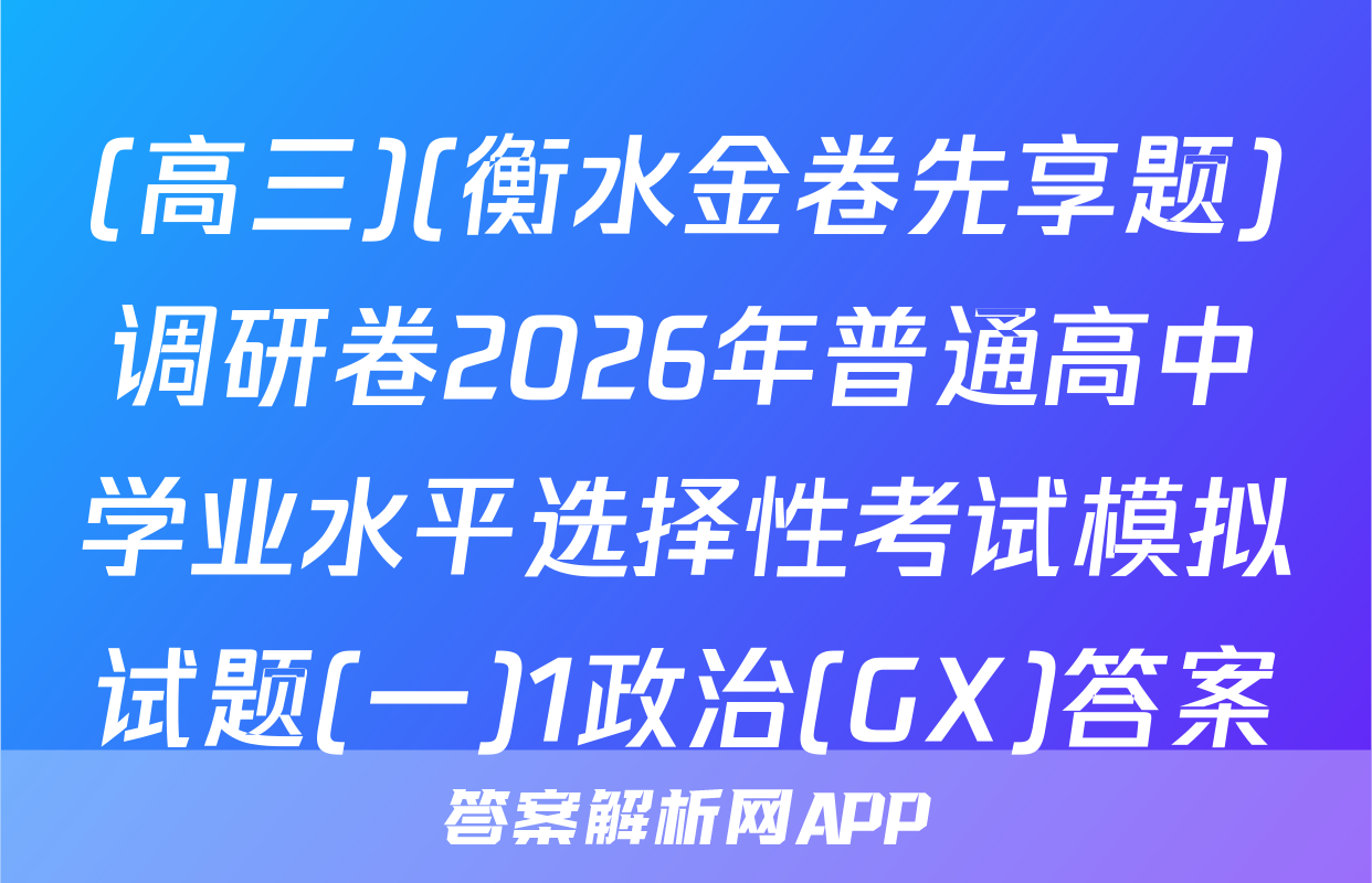 (高三)(衡水金卷先享题)调研卷2026年普通高中学业水平选择性考试模拟试题(一)1政治(GX)答案
