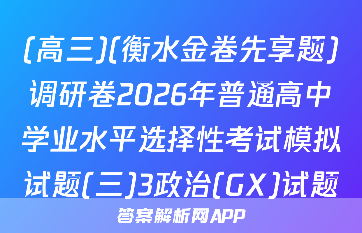 (高三)(衡水金卷先享题)调研卷2026年普通高中学业水平选择性考试模拟试题(三)3政治(GX)试题