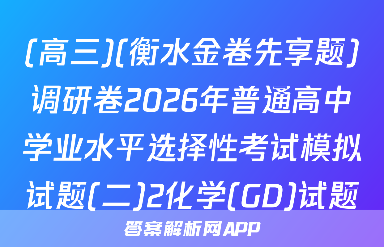 (高三)(衡水金卷先享题)调研卷2026年普通高中学业水平选择性考试模拟试题(二)2化学(GD)试题