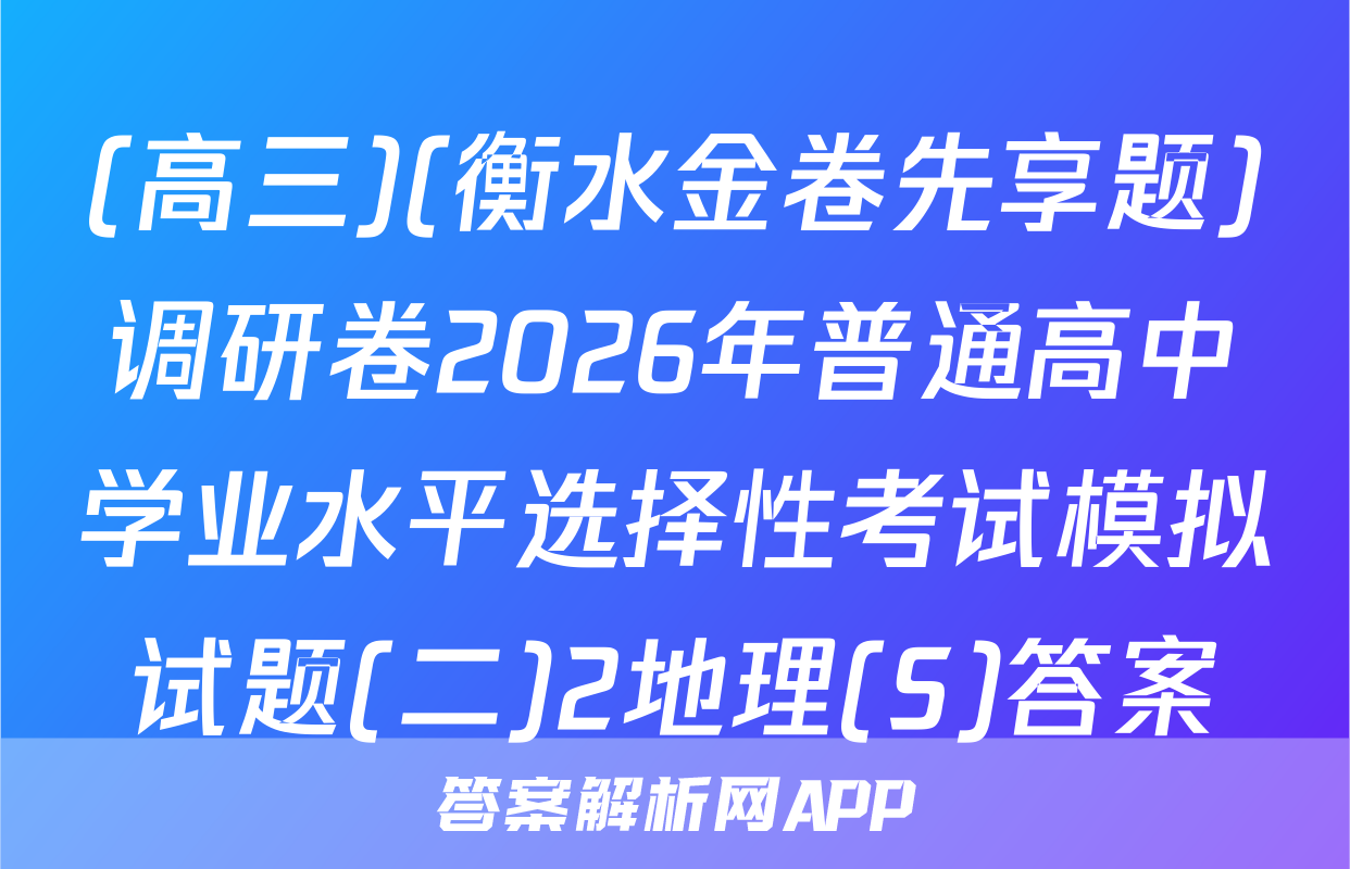 (高三)(衡水金卷先享题)调研卷2026年普通高中学业水平选择性考试模拟试题(二)2地理(S)答案