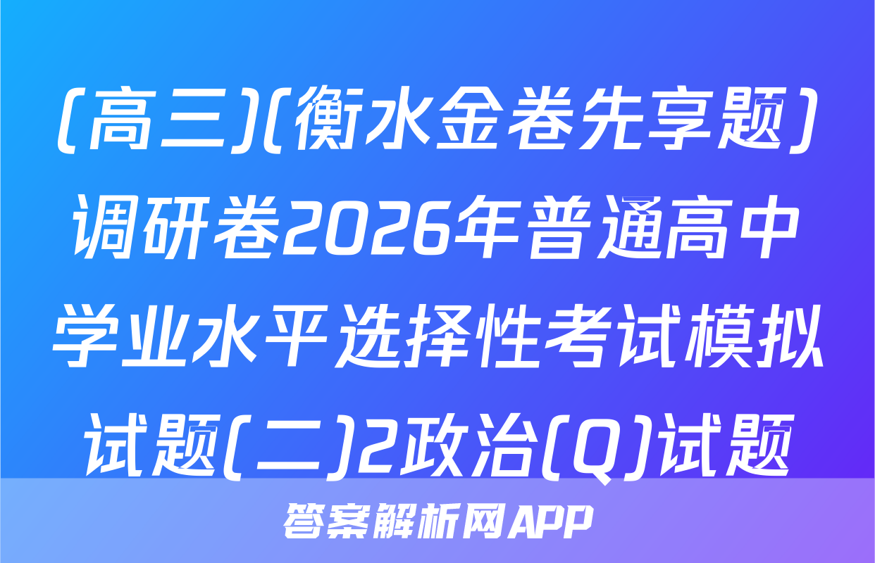 (高三)(衡水金卷先享题)调研卷2026年普通高中学业水平选择性考试模拟试题(二)2政治(Q)试题