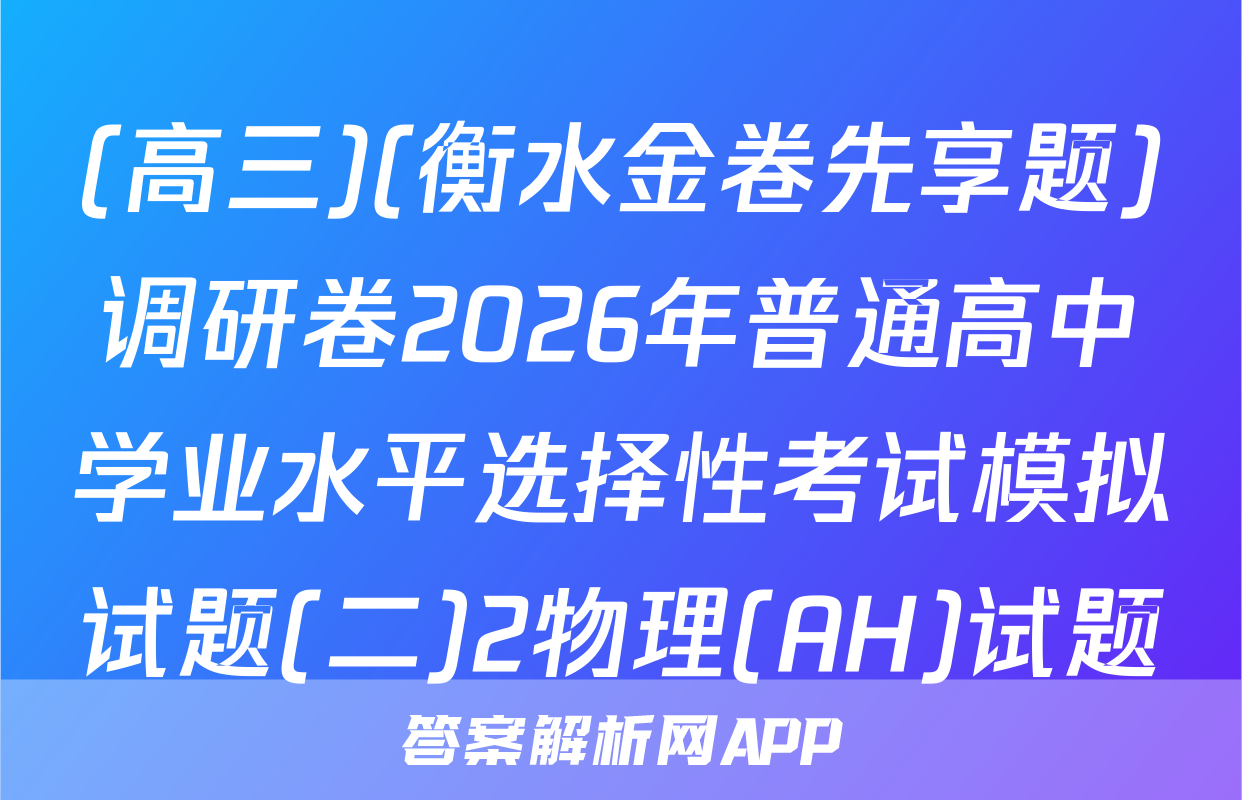(高三)(衡水金卷先享题)调研卷2026年普通高中学业水平选择性考试模拟试题(二)2物理(AH)试题