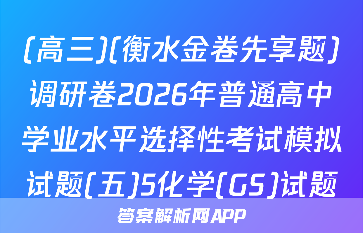 (高三)(衡水金卷先享题)调研卷2026年普通高中学业水平选择性考试模拟试题(五)5化学(GS)试题