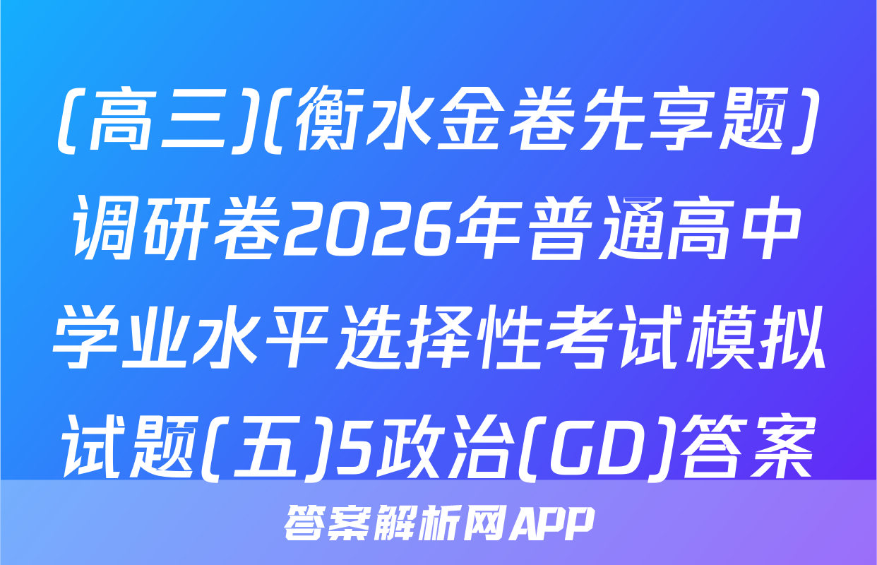 (高三)(衡水金卷先享题)调研卷2026年普通高中学业水平选择性考试模拟试题(五)5政治(GD)答案