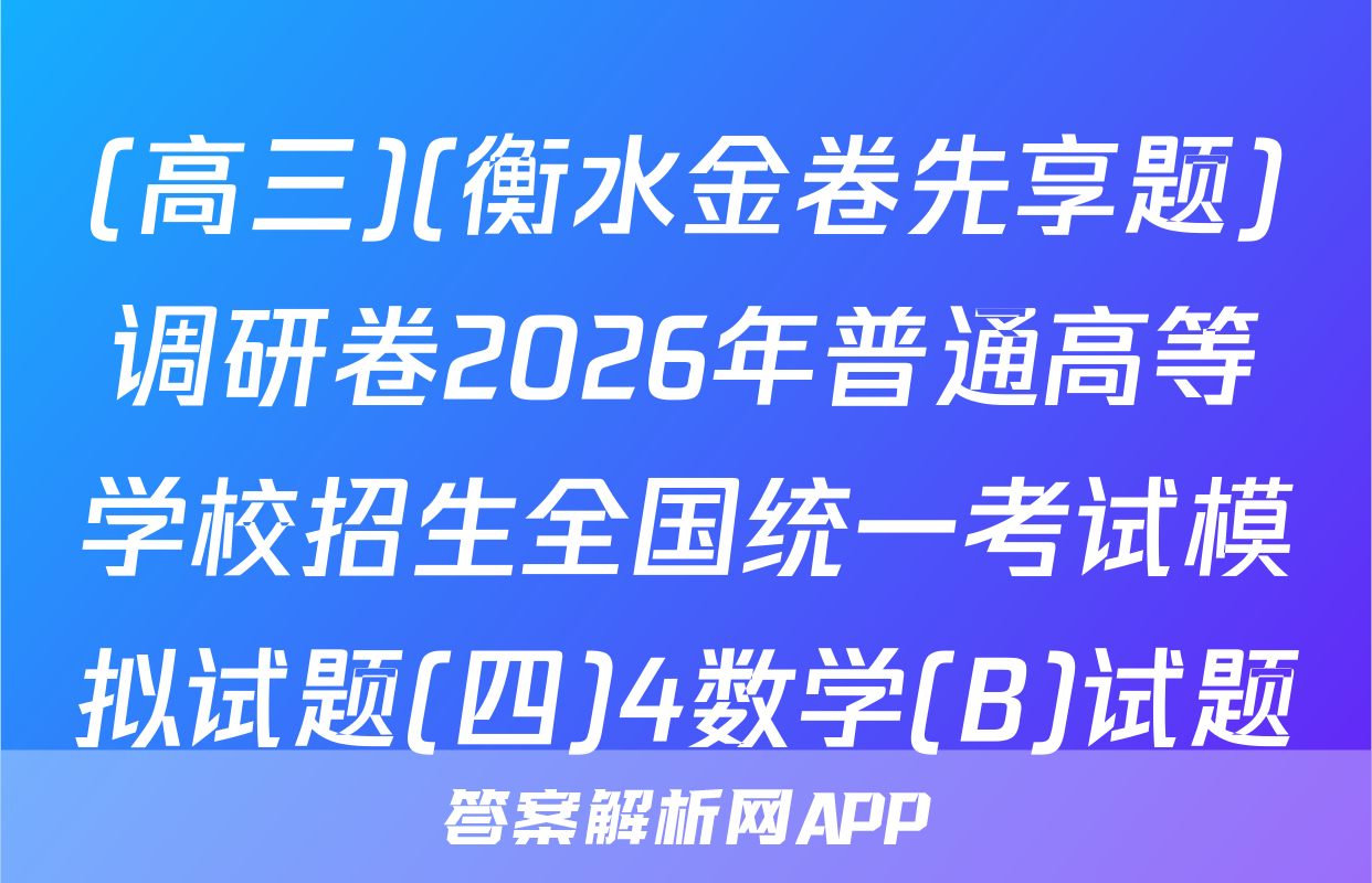(高三)(衡水金卷先享题)调研卷2026年普通高等学校招生全国统一考试模拟试题(四)4数学(B)试题