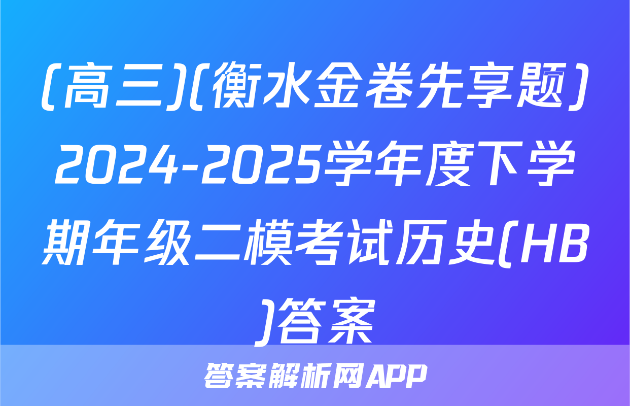 (高三)(衡水金卷先享题)2024-2025学年度下学期年级二模考试历史(HB)答案