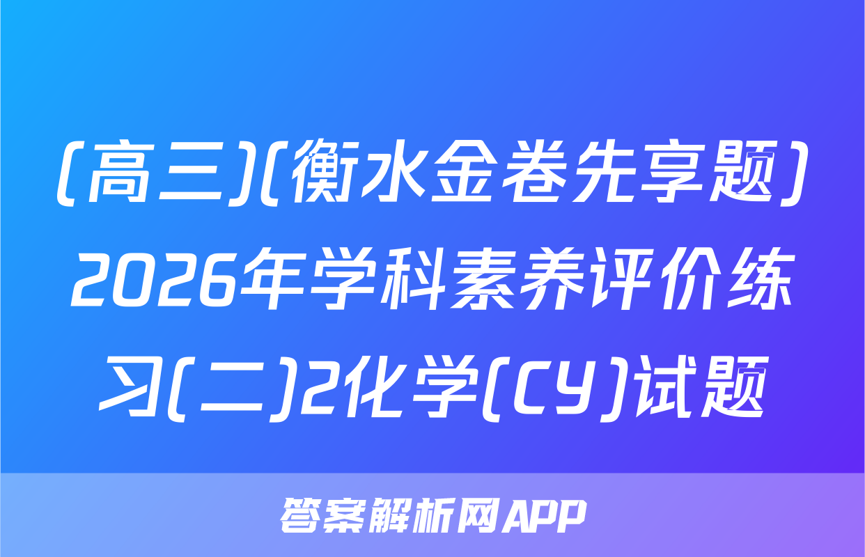 (高三)(衡水金卷先享题)2026年学科素养评价练习(二)2化学(CY)试题
