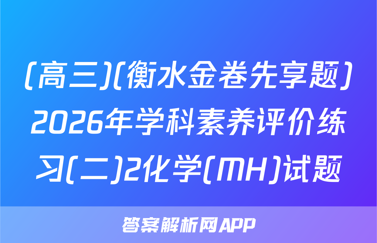 (高三)(衡水金卷先享题)2026年学科素养评价练习(二)2化学(MH)试题