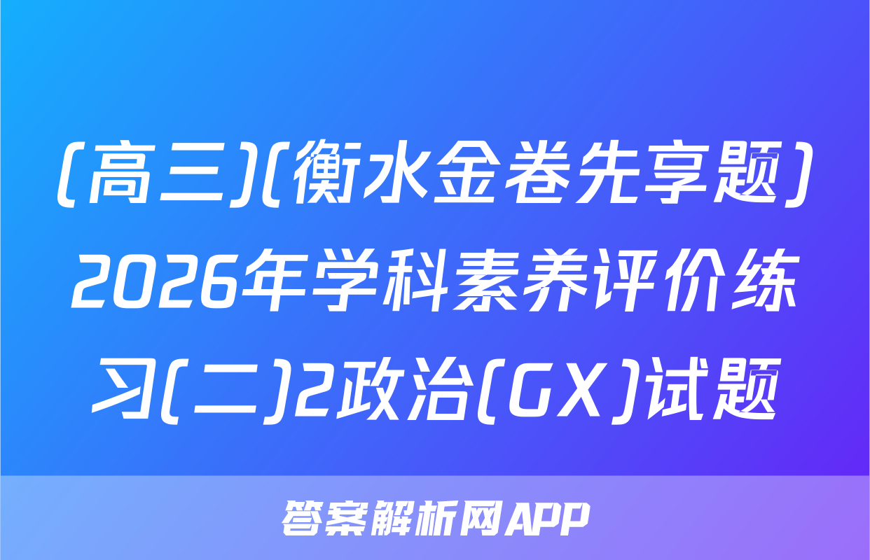 (高三)(衡水金卷先享题)2026年学科素养评价练习(二)2政治(GX)试题