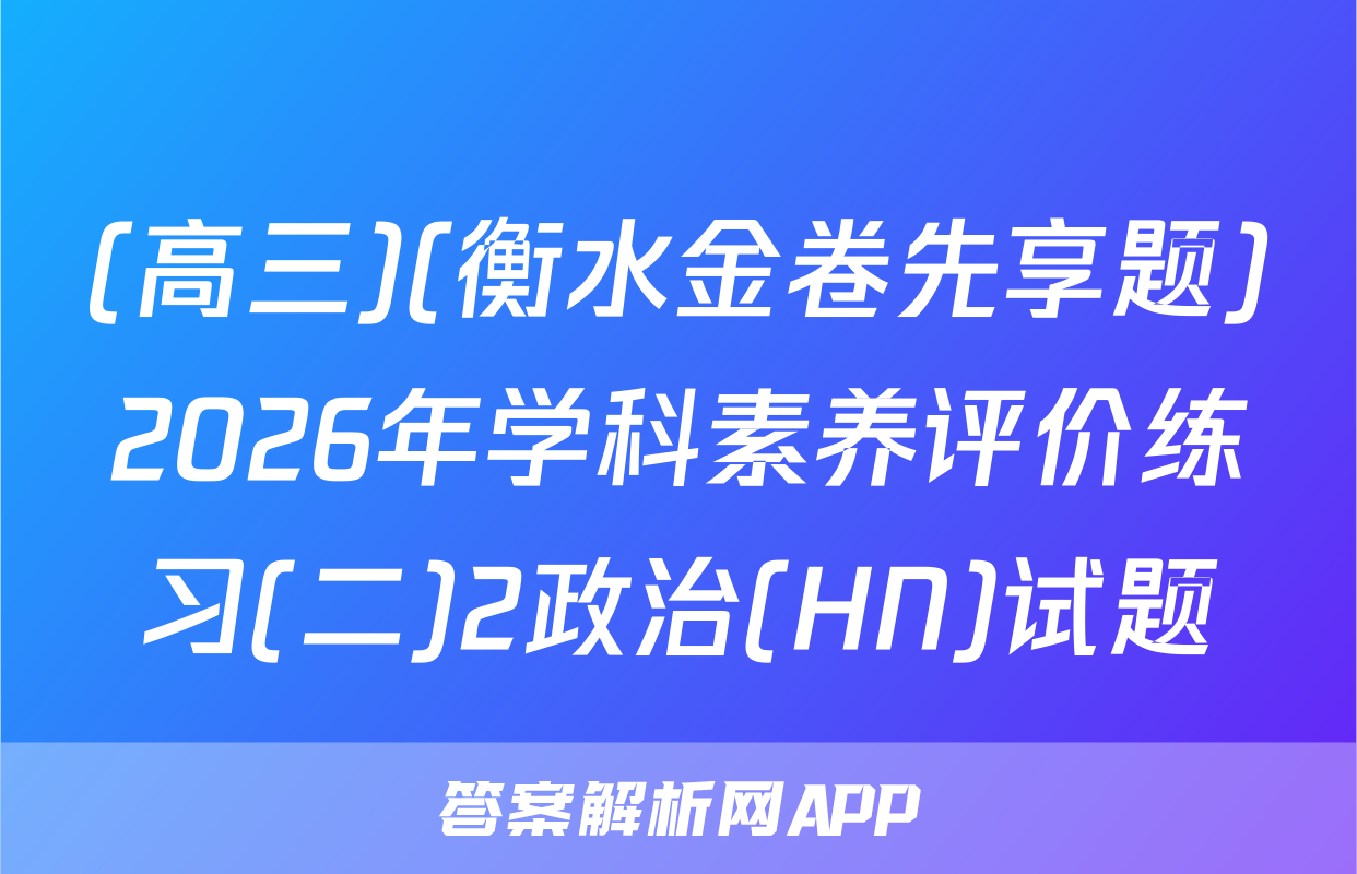 (高三)(衡水金卷先享题)2026年学科素养评价练习(二)2政治(HN)试题