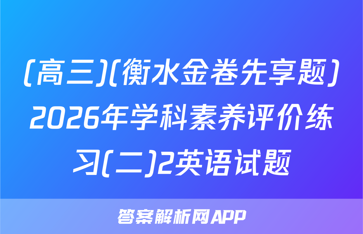 (高三)(衡水金卷先享题)2026年学科素养评价练习(二)2英语试题