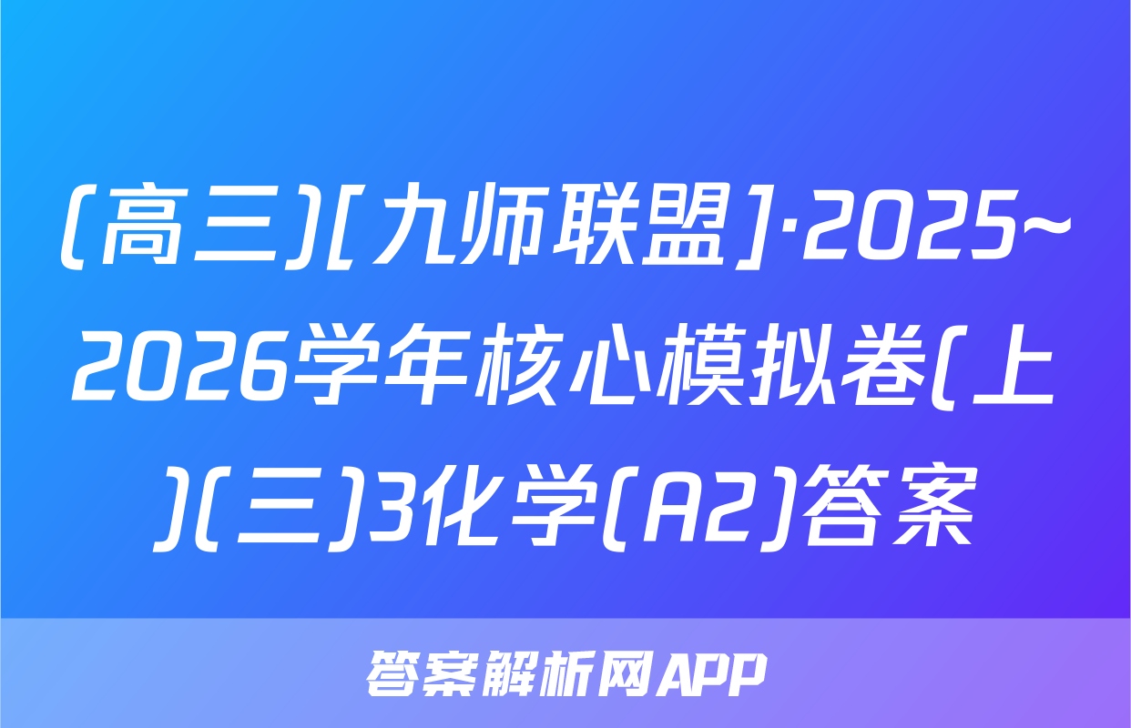 (高三)[九师联盟]·2025~2026学年核心模拟卷(上)(三)3化学(A2)答案