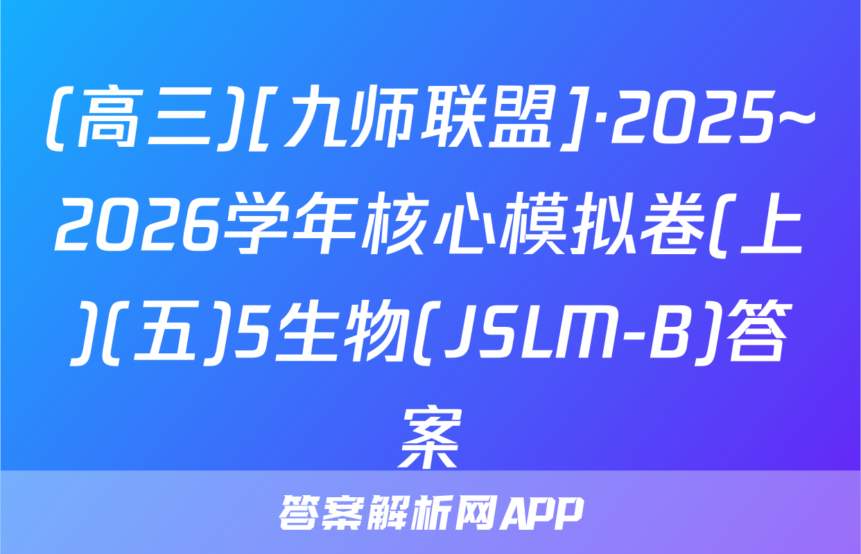 (高三)[九师联盟]·2025~2026学年核心模拟卷(上)(五)5生物(JSLM-B)答案