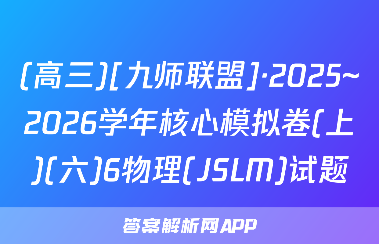 (高三)[九师联盟]·2025~2026学年核心模拟卷(上)(六)6物理(JSLM)试题